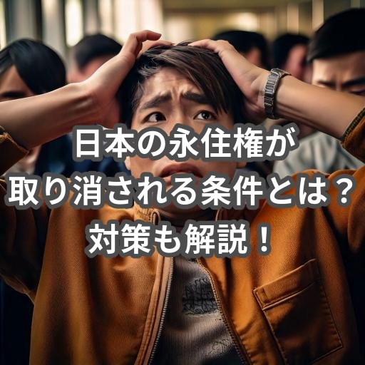 日本の永住権申請（永住ビザ申請）の取消条件と対策