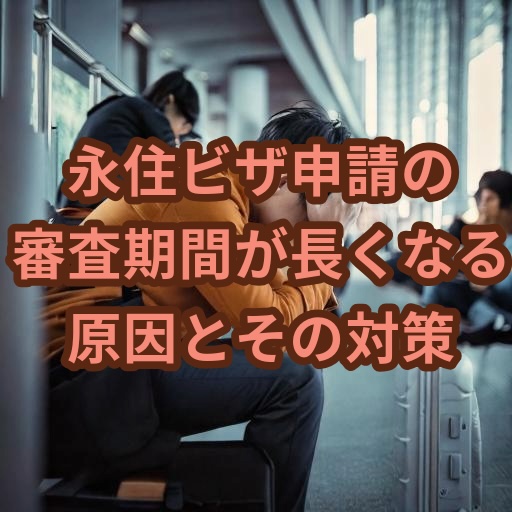 永住ビザ申請の審査期間が長くなる原因とその対策
