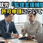 育成就労「監理支援機関」の許可申請についてビザ専門の行政書士が解説