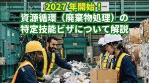 特定技能ビザの資源循環分野についてビザ専門の行政書士が解説